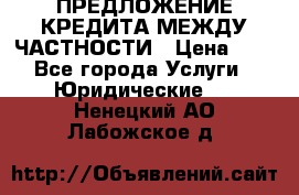 ПРЕДЛОЖЕНИЕ КРЕДИТА МЕЖДУ ЧАСТНОСТИ › Цена ­ 0 - Все города Услуги » Юридические   . Ненецкий АО,Лабожское д.